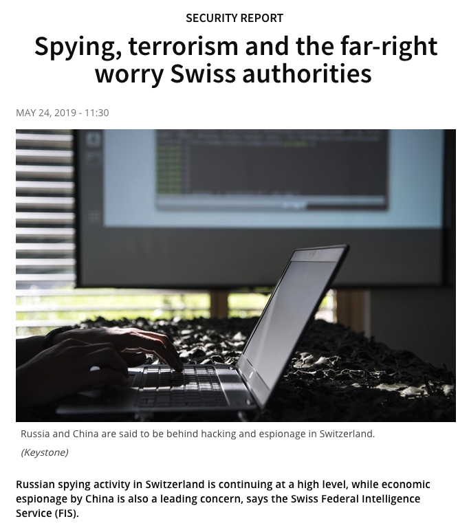 38) Here is a swissinfo article from earlier this year which discusses the high level of Russian and Chinese spying activity in Switzerland.Why on earth are these superpowers engaged in such extensive espionage in Switzerland, of all places?  https://www.swissinfo.ch/eng/security-report-_spying--terrorism-and-the-far-right-worry-swiss-authorities-/44986170