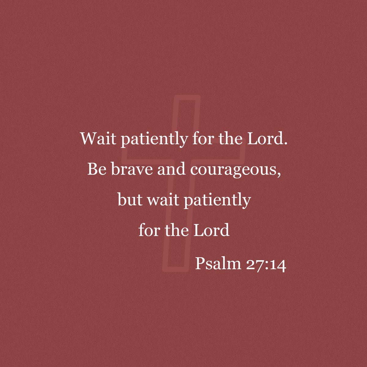 Wait patiently for the Lord. Be brave and courageous, but wait patiently for the Lord. Psalm 27:14