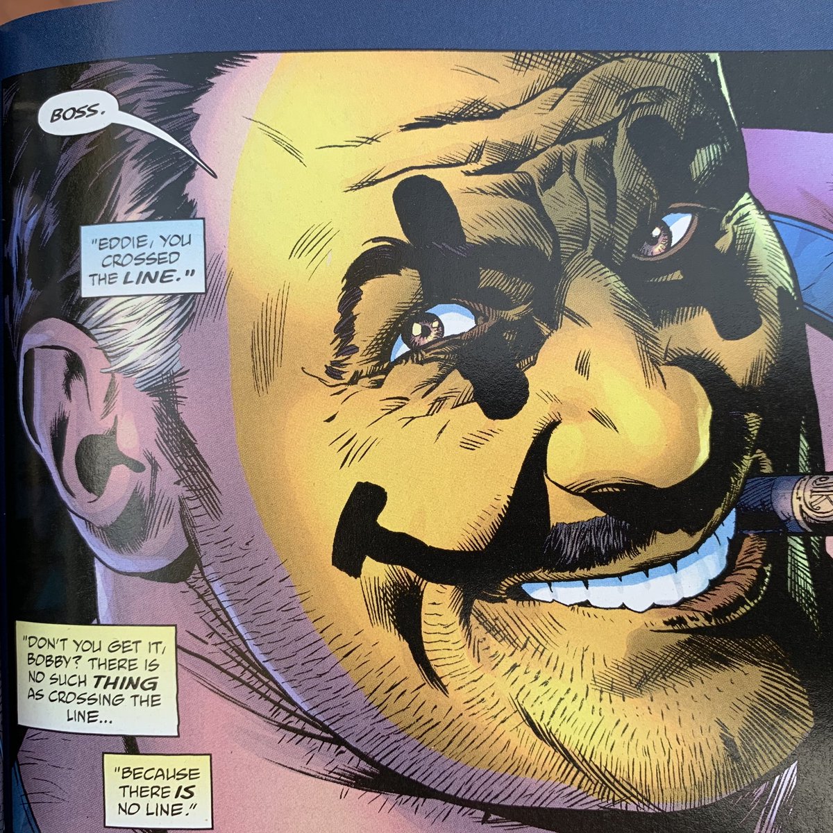 “Eddie, you crossed the line.”

“Don’t you get it, Bobby? There is no such thing as crossing the line because the there is no line.”

From Before Watchmen.