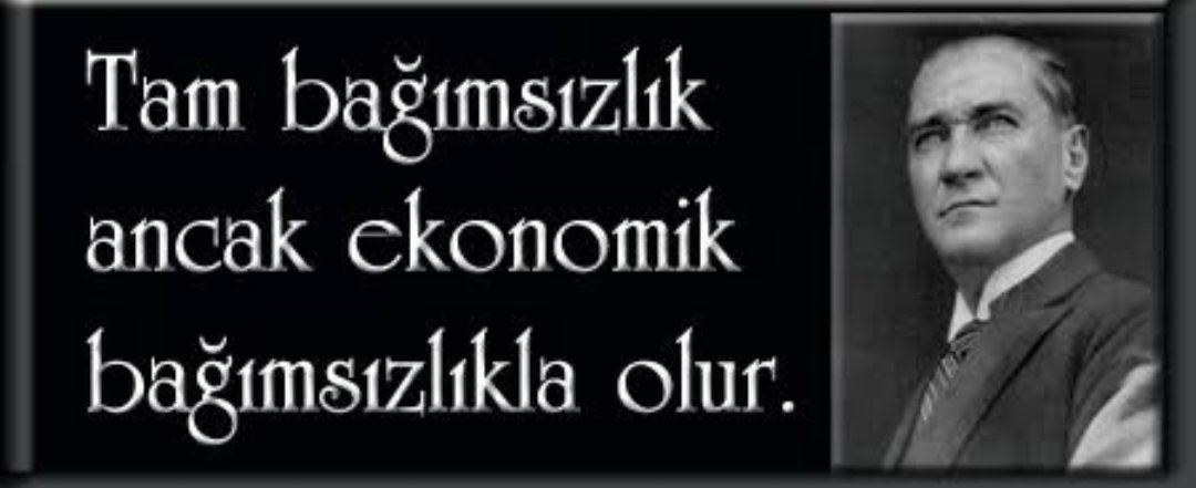 "Bugünkü savaşımlarımızın amacı,tam bağımsızlıktır. Bağımsızlığın tamlığı ise ancak malî bağımsızlık ile mümkündür. Bir devletin maliyesi bağımsızlıktan mahrum olunca,o devletin bütün hayatî kuruluşlarında bağımsızlık felce uğramıştır." Atatürk-1922 (Atatürk’ün S.D.I,s.222-223).