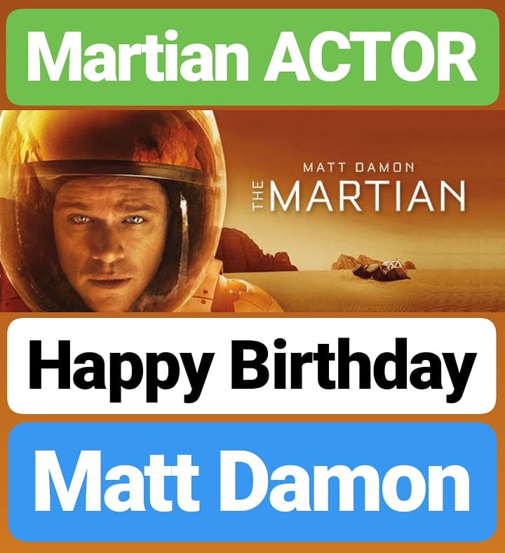 HAPPY BIRTHDAY 
Matt Damon MARTIAN ACTOR 