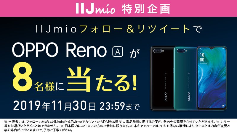 ／
#IIJmio 特別企画‼️
フォロー＆リツイートで
#RenoA プレゼント🎁
＼

OPPO Reno Aプレゼントキャンペーン!!11/30まで！✨

①<a href="/iijmio/">IIJmio</a>をフォロー
②このツイートをRT
抽選で8名様にプレゼント‼️📱

当選者へは12月に当アカウントからDMをお送りします。