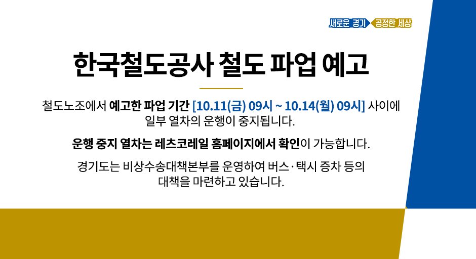 <한국철도공사 철도 파업 예고>
10.11(금) 09시 ~ 10.14(월) 09시 사이에
일부 열차의 운행이 중지 될 수 있습니다.

운행 중지 열차 확인 :
레츠코레일 letskorail.com