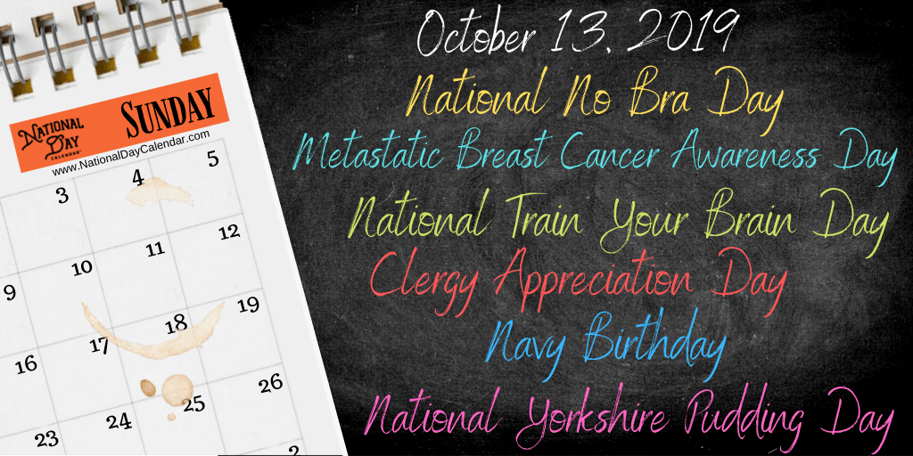 NationalDayCal's tweet photo. October 13, 2019 – NATIONAL NO BRA DAY – METASTATIC BREAST CANCER AWARENESS DAY – NATIONAL TRAIN YOUR BRAIN DAY – CLERGY APPRECIATION DAY – NAVY BIRTHDAY – NATIONAL YORKSHIRE PUDDING DAY https://t.co/9erd7UzmFl https://t.co/LlTcuHDQ3j