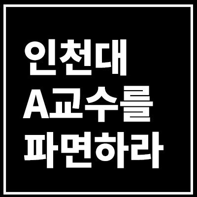 <인천대 A교수를 파면하라>
- 인천대 A교수의 폭언, 폭력, 성희롱 및 성차별 발언을 고발합니다.

다음은 인천대 A교수 사건 대책위의 대자보 전문입니다.