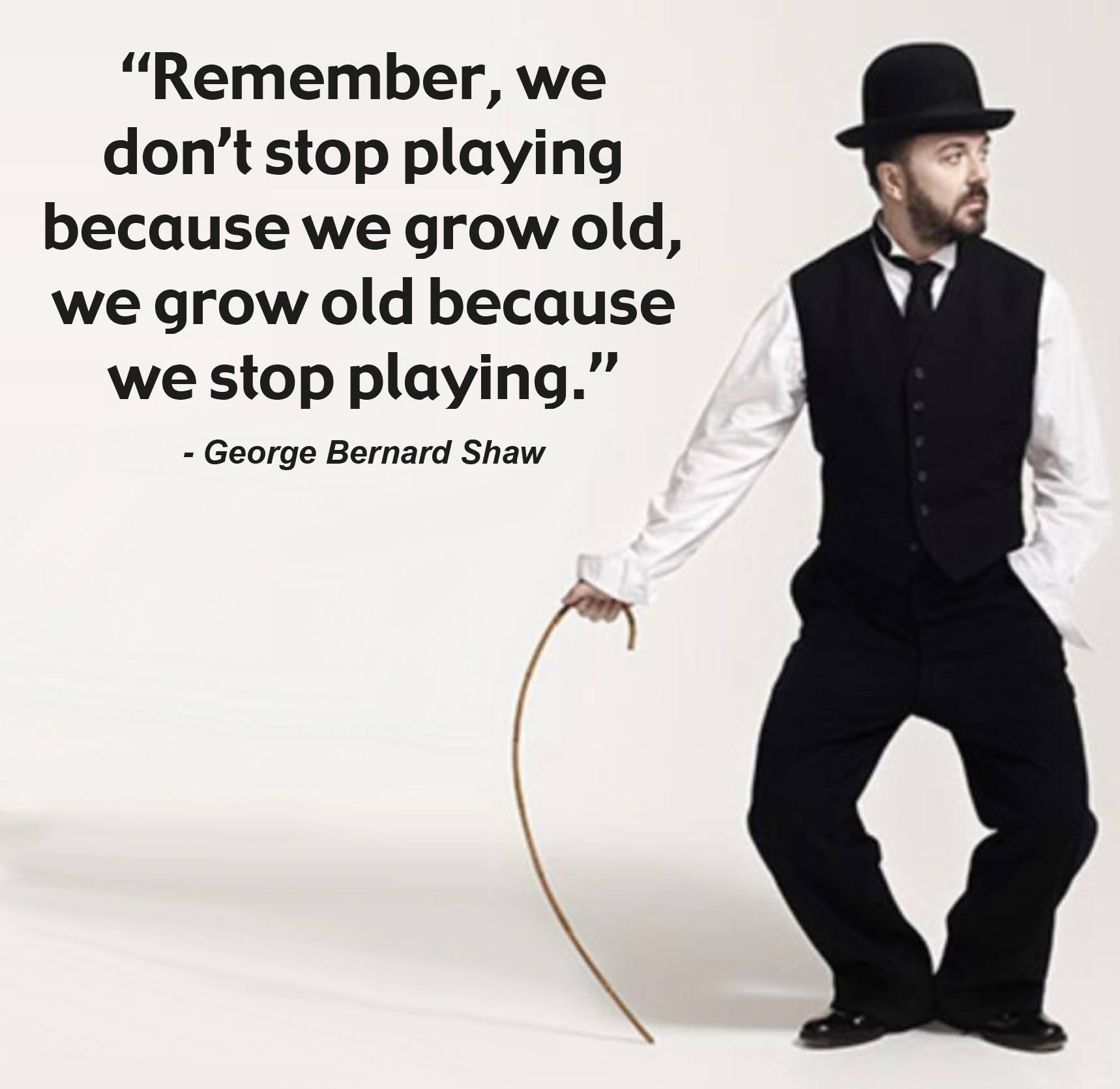 George Bernard Shaw - We don't stop playing because we