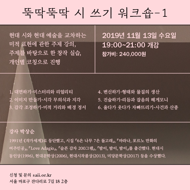 11월 13일 부터 박상순 시인의 <뚝딱뚝딱 시 쓰기 워크숍-1>이 개강합니다. 자세한 내용은 아래 링크에서 확인 부탁드립니다. 감사합니다.

'현대 시와 현대 예술을 교차하는 미적 표현에 관한 주제 강의, 주제를 바탕으로 한 창작 실습, 개인별 코칭으로 진행'

신청 -> saii.or.kr/lecture/11864