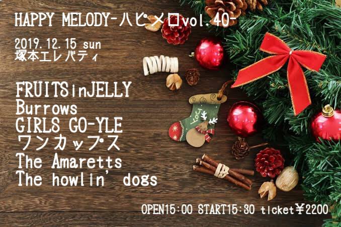 HAPPY MELODY-ハピメロvol.40-
2019.12.15 sun
塚本エレバティ
OPEN  15:00
START 15:30
ticket￥2200

FRUITSinJELLY
Burrows 
GIRLS GO-YLE
ワンカップス
The Amaretts
The howlin' dogs

ご予約開始！
