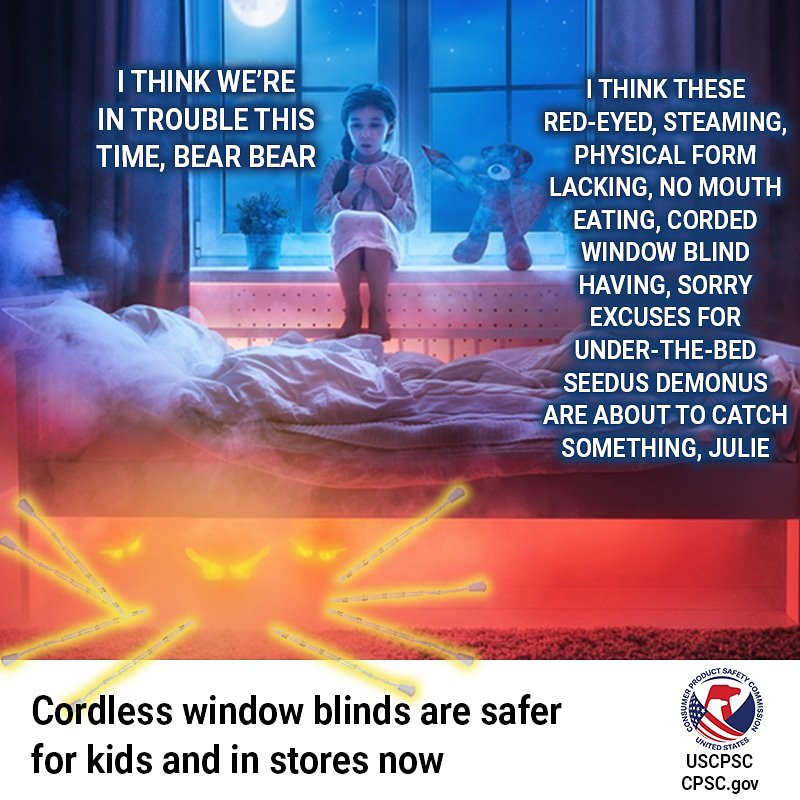 A little girl and a stuffed bear sitting on a bed with monsters underneath. The text: I think we're in trouble this time bear bear. I think these red eyed steaming physical form lacking no mouth eating corded window blind having sorry excuses for under the bed seedus demonus are about to catch something, Julie.