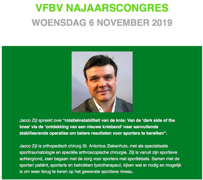 Tijdens het VFBV najaarscongres zal Jacco Zijl, spreken over: "rotatieinstabiliteit van de knie: Van de ‘dark side of the knee’ via de ‘ontdekking van een nieuwe knieband’ naar aanvullende stabiliserende operaties om betere resultaten voor sporters te bereiken".