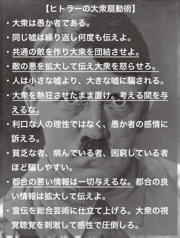 intheblue_1995's tweet photo. ヒトラーの大衆煽動術

・大衆は愚か者である
・同じ嘘は繰り返し何度も伝えよ
・共通の敵を作り大衆を団結させよ
・敵の悪を拡大して伝え大衆を怒らせろ
・人は小さな嘘より大きな嘘に騙される
・大衆を熱狂させたままおけ。考える間を与るな
・都合の悪い情報は一切与えるな

学べ、考えろ。日本人。 https://t.co/Cur8EuLKvH
