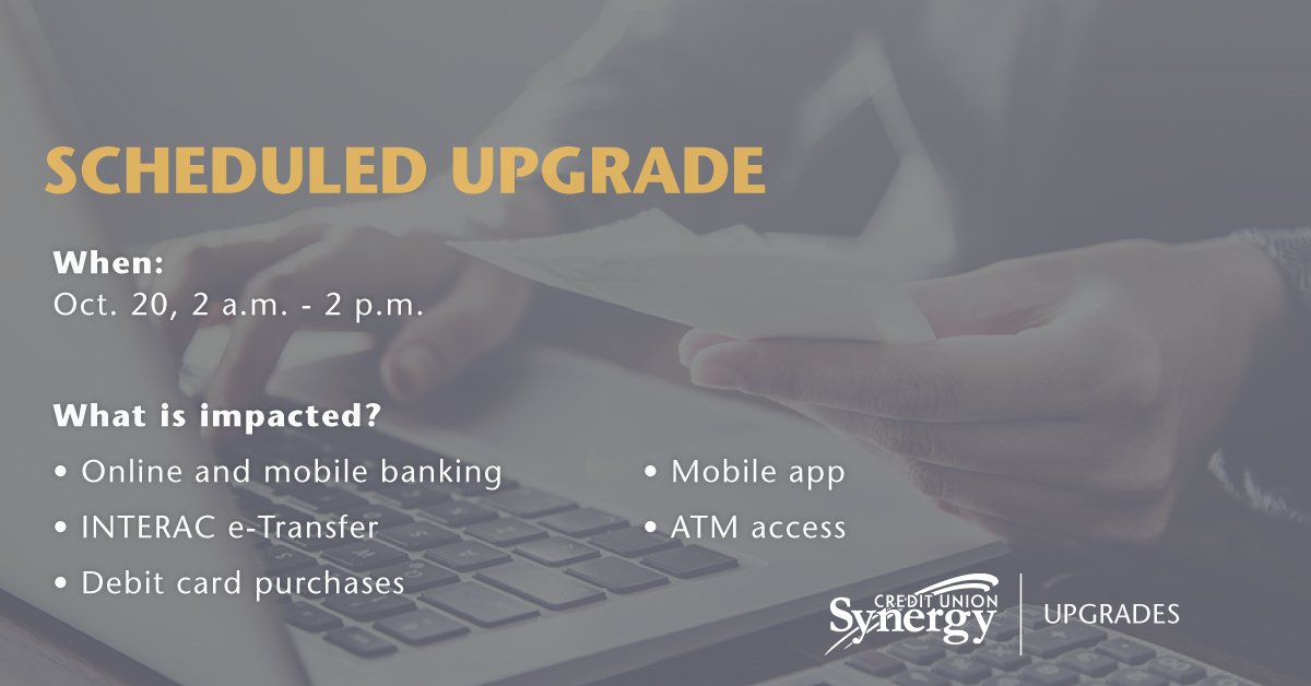 There will be a banking system upgrade occurring on Oct. 20, from 2 a.m. to 2 p.m. Online &amp; mobile app banking and INTERAC e-Transfer services will be unavailable. Service for ATMs and debit card purchases may also be impacted. 
Thank you for your patience.