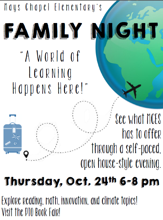 Join us for our inaugural, <a href="/Team_MCES/">Mays Chapel ES</a> Family Night, next Thursday 10/24
from 6-8pm. Explore Reading, Math, Innovation, &amp; Climate topics, and visit the
PTO Book Fair. We look forward to seeing everyone next Thursday!