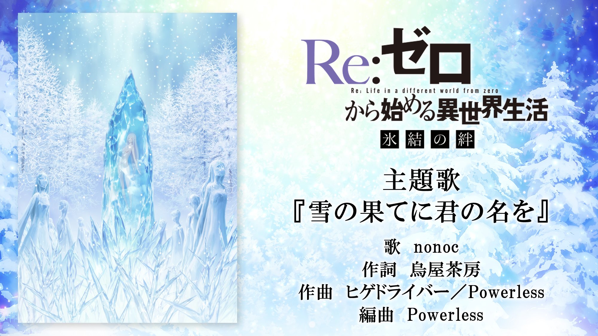 Re ゼロから始める異世界生活 公式 氷結の絆 生放送 Re ゼロから始める異世界生活 氷結の絆 主題歌情報解禁 Memory Snow に引き続き Nonocさんが担当します 雪の果てに君の名を 歌 Nonoc 作詞 烏屋茶房 作曲 ヒゲドライバー Powerless