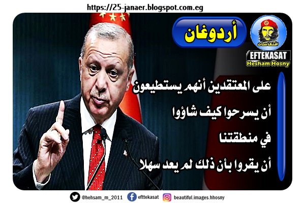 أردوغان على المعتقدين أنهم يستطيعون أن يسرحوا كيف شاؤوا في منطقتنا أن يقروا بأن ذلك لم يعد سهلا