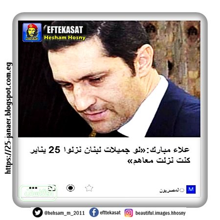علاء مبارك:«لو جميلات لبنان نزلوا 25 يناير كنت نزلت معاهم»
