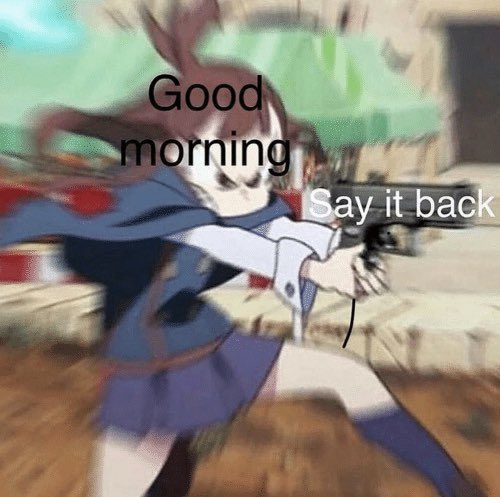 Featured image of post Good Morning Now Say It Back Anime You can say good morning any time you want but people will think you re being silly or they ll point out it s not actually morning