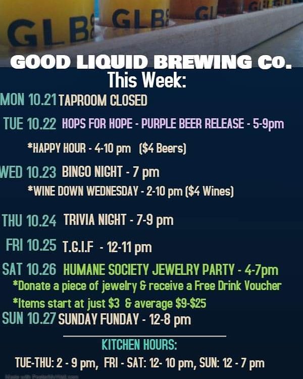 Here's this week's lineup for Good Liquid Brewing Company! We have daily specials &amp; events - Happy Hour &amp; Wine Wednesdays, Bingo &amp; Trivia Nights, plus 2 charity events this week! Show your support for Hops for Hope - HOPE Family Services &amp; Humane Society Jewelry Event.
