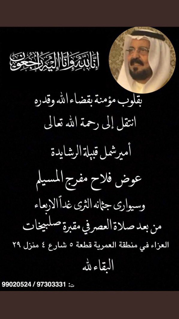 بقلوب راضيه بقضاء الله وقدره 

انتقل الى رحمة الله تعالى

امير شمل قبيلة الرشايدة 

عوض فلاح مفرج المسيلم

وإِنَّا لله وَإِنَّـا إِلَيهِ رَاجِعون

#عوض_المسيلم