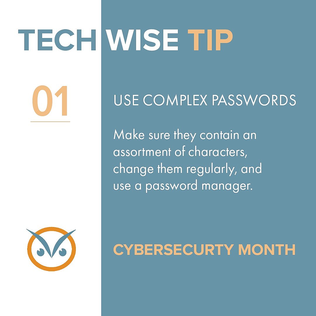 Did you know October is CYBERSECURITY MONTH? Tech Wise has put together a few tips to help you stay secure. **If you are a Tech Wise client, you can sign up for  a MyGlue account to manage passwords. Just as us how.
BUSINESS SMART. TECH WISE.
 #cybersecurity #techwise