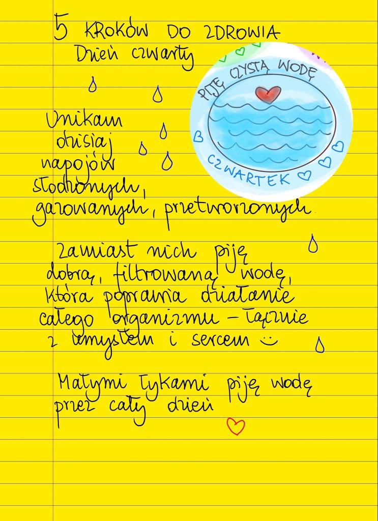 Pięć kroków do zdrowia - dzień czwarty. Na jeden dzień w tygodniu zrezygnuj z napojów gazowanych, słodzonych i fabrycznie przetworzonych (czyli sprzedawanych jako gotowe w butelkach i kartonach). Zamiast nich pij wodę (najlepiej filtrowaną)Pij wodę małymi łykami przez cały dzień.
