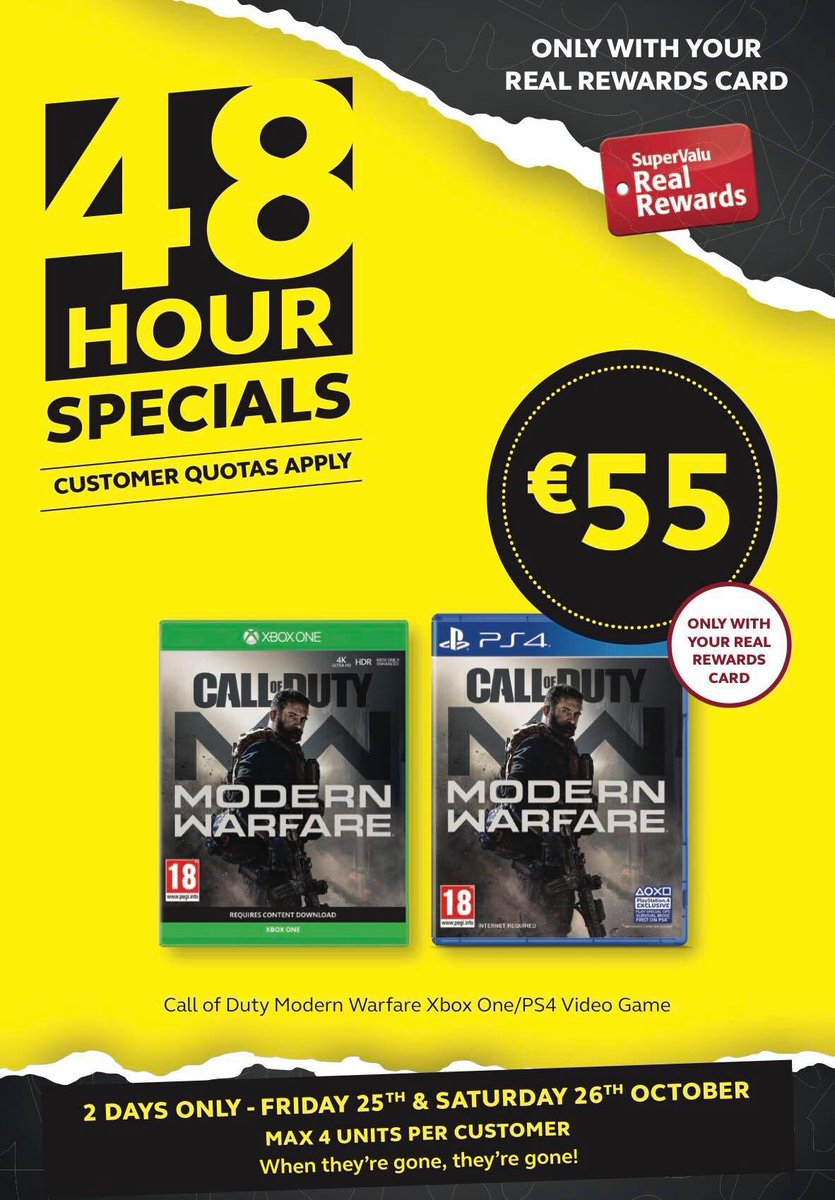 This week’s 48 Hour Specials for Real Rewards Customers! 

Call of Duty Modern Warfare PS4/XBOX ONE
WAS €74.99 NOW €55

Available in-store from Friday, 25th October 2019 until Saturday, 26th October 2019. Ask in-store for more details. Customer quotas apply.