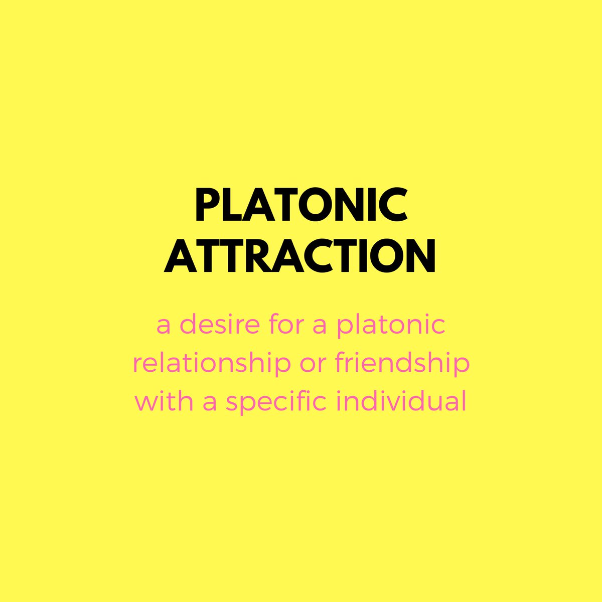 PLATONIC ATTRACTION: a desire for a platonic relationship or friendship with a specific individual. this may or may not include other types of attraction, such as aesthetic, sensual, or sexual.