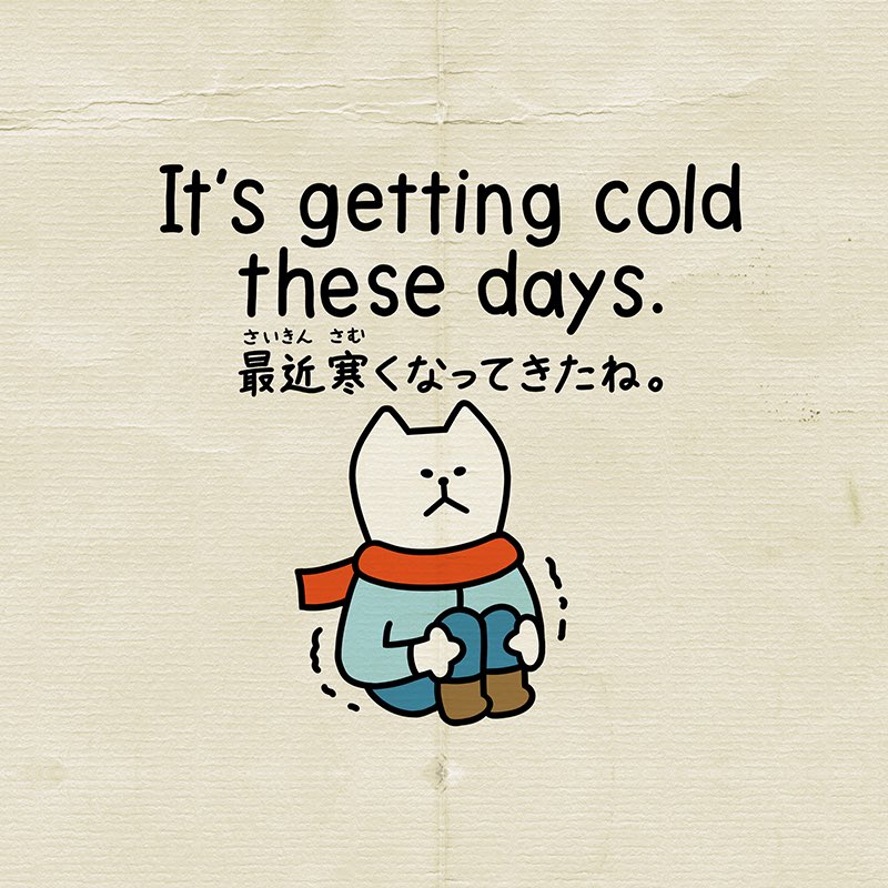 English) It's getting cold these days. (Japanese) 最近寒くなってき