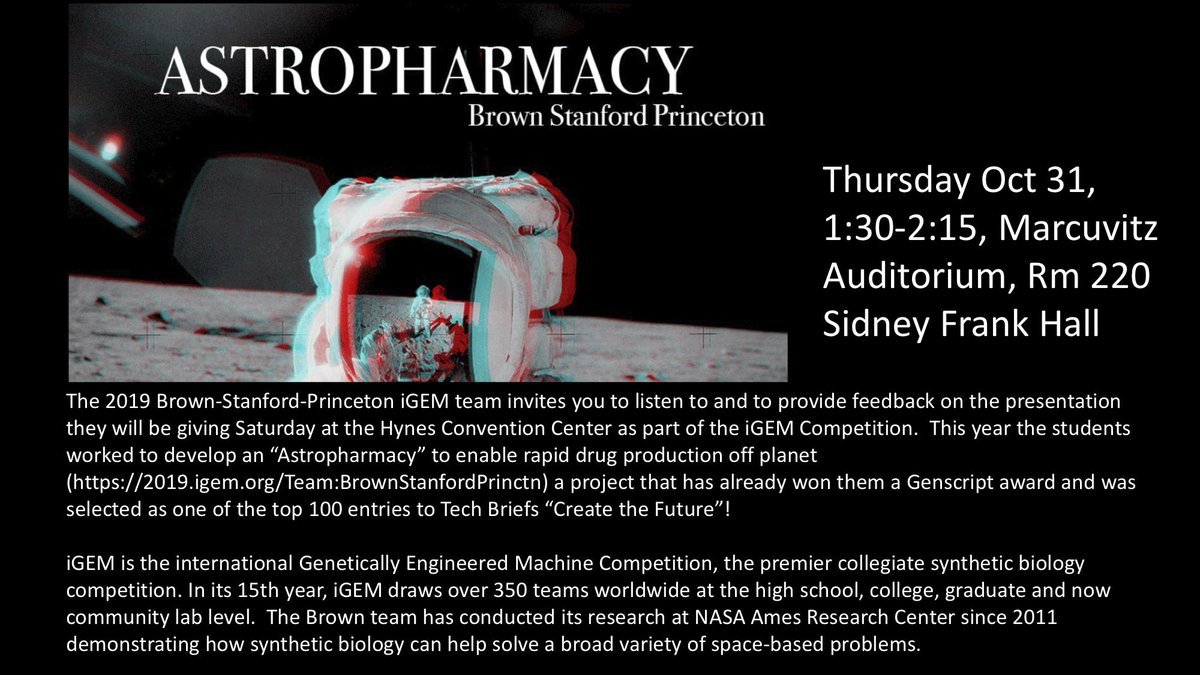 The 2019 Brown-Stanford-Princeton iGEM team invites you to their presentation for the iGEM Competition. This year the students worked to develop an “Astropharmacy” to enable rapid drug production off planet (2019.igem.org/Team:BrownStan…)