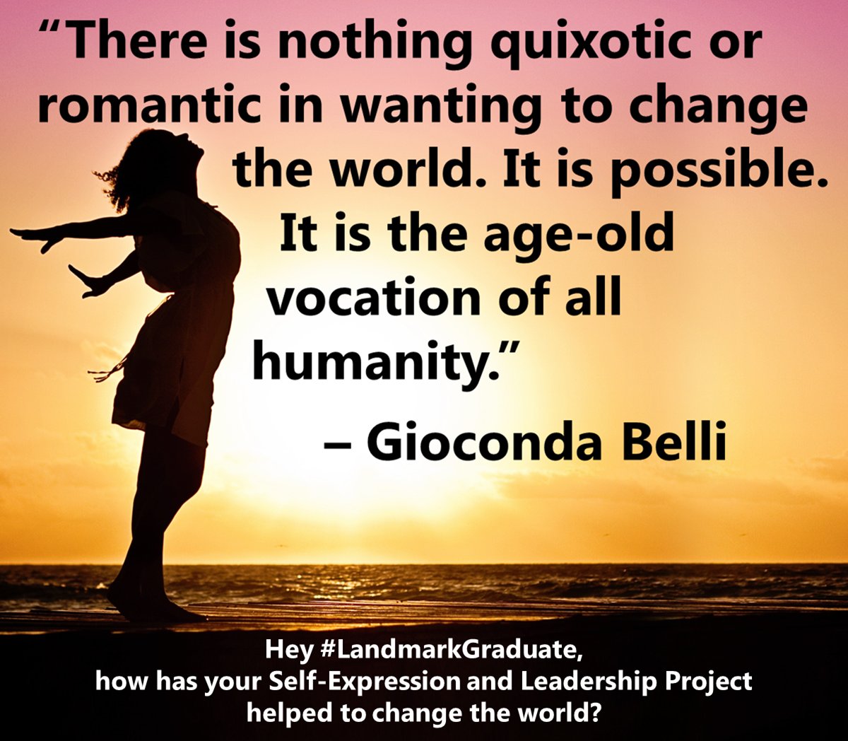 LandmarkForum's tweet photo. How has your Self-Expression and Leadership Project helped to change the world? Share your story: jyob@landmarkworldwide.com
***
"There is nothing quixotic or romantic in wanting to change the world. It is possible. It is the age-old vocation of all humanity."
― Gioconda Belli https://t.co/gHvFQDL9al