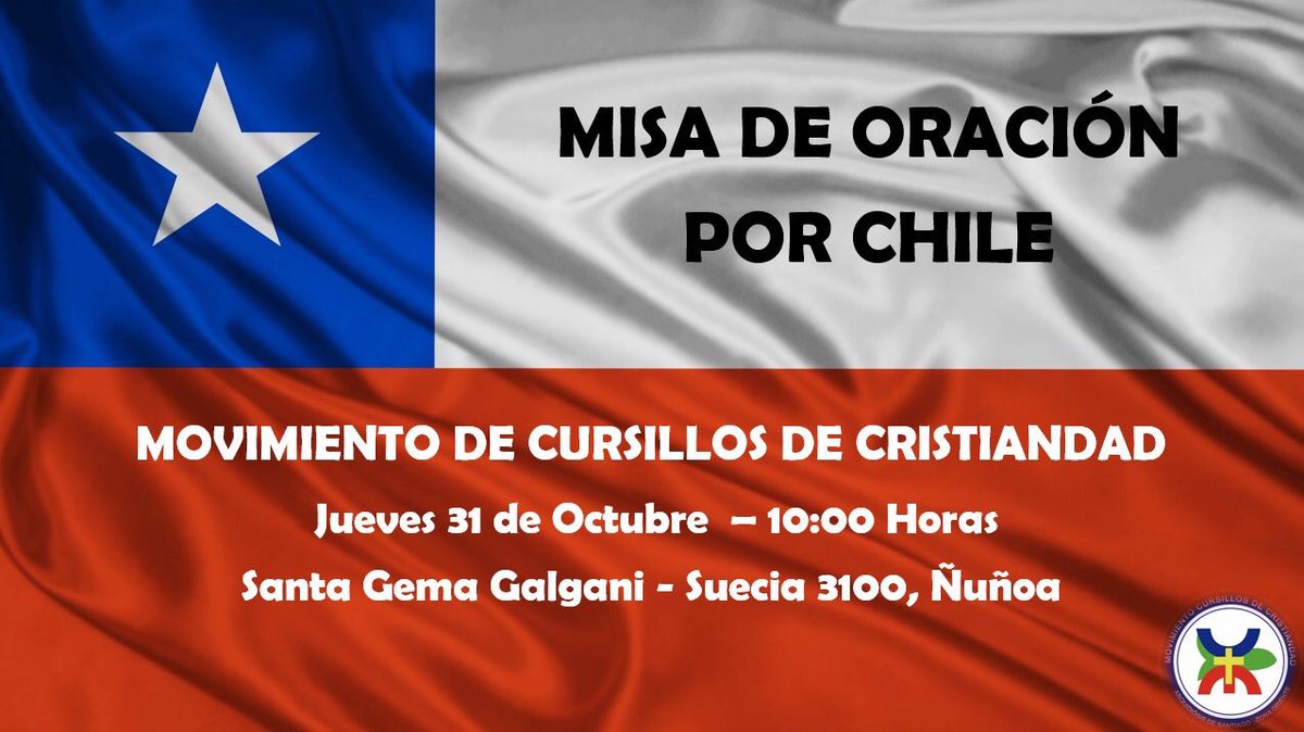 El Movimiento de Cursillos de Cristiandad de la Zona Oriente de Santiago, les  invita a celebrar  “MISA DE ORACIÓN POR CHILE” este jueves 31 de octubre a las 10:00 horas, en la Parroquia Santa Gema de Galgani, ubicada en Suecia 3100, Ñuñoa.