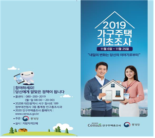 "내일의 변화는 당신의 이야기로부터" 2019년 가구주택기초조사가 실시됩니다. 
조사기간 : 2019.11.06. ~ 11.25.
대상 : 전국 모든 거처 및 가구
주관 : 통계청 / 실시 : 수원시 
주민분들의 많은 홍보와 협조 바랍니다.