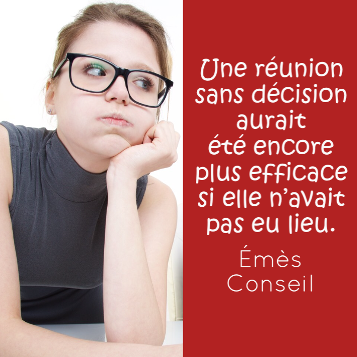 Une réunion, si ce n’est pas pour décider, on peut s’en passer #formation #management Émès Conseil emesconseil.com
