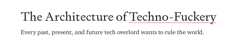 The Architecture of Techno-Fuckery

Every past, present, and future tech overlord wants to rule the world.