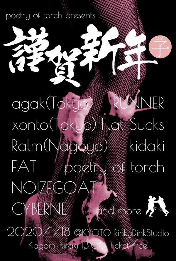 2020/01/18(Sat)@京都 烏丸 RinkyDinkStudio
poetry of torch presents
【謹賀新年act.子】
agak (Tokyo)
xonto (Tokyo)
Ralm (Nagoya)
EAT
NOIZEGOAT
CYBERNE
RUNNER
Flat Sucks
poetry of torch
kidaki
...and more
open / start 13:00
ticket free (カンパ制)