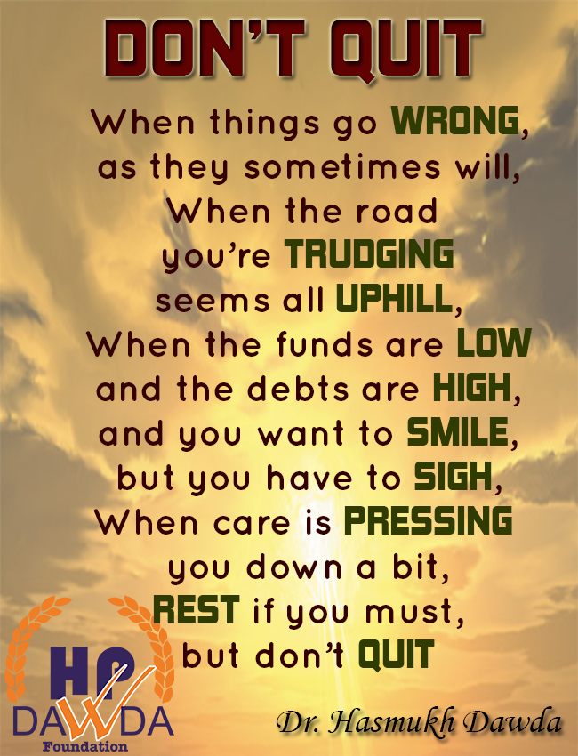Crawling is acceptable,  Falling is acceptable, Quitting is not acceptable whatever you do just keep moving forward. DON'T GIVE UP!!!