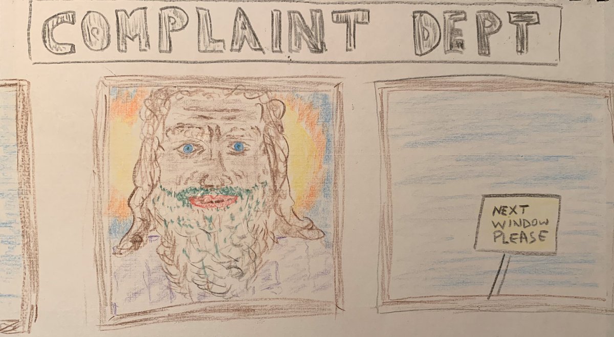 Hello, my name’s God.  I’ll be handling your complaint today.   How can i help you?