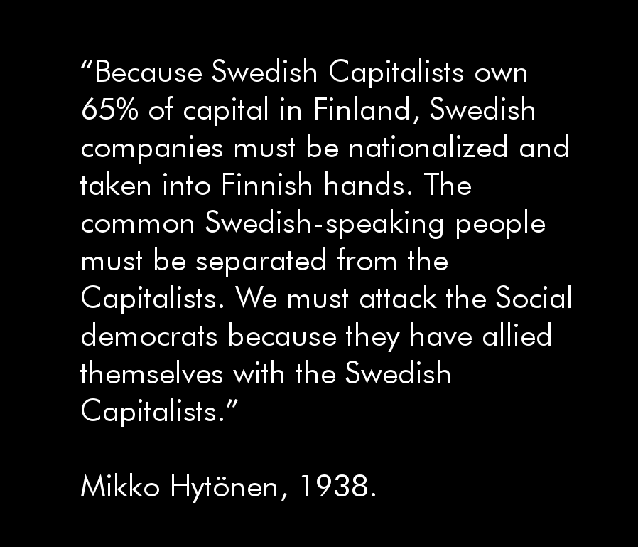 Remains of Swedish and Russian imperialism had to be removed. Fennoswedes were a class-enemy that worked against the common interest of the greater Finnish Nation. 22/42