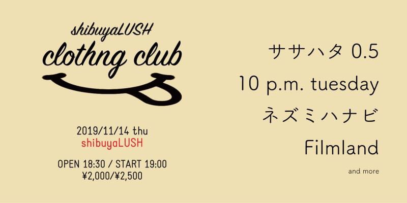 10pmtuesday's tweet photo. ▲ next live

2019年11月14日(木)
渋谷LUSH
「clothing club」

ササハタ0.5 
10 p.m. tuesday ※19:00〜
ネズミハナビ 
Filmland

●OPEN 18:30 / START 19:00
●ADV 2000 / DOOR 2500 (+1D ¥600 )

チケット予約はDMまたは
10pmtuesday@gmail.comまで！ https://t.co/VwFIdJZhMZ