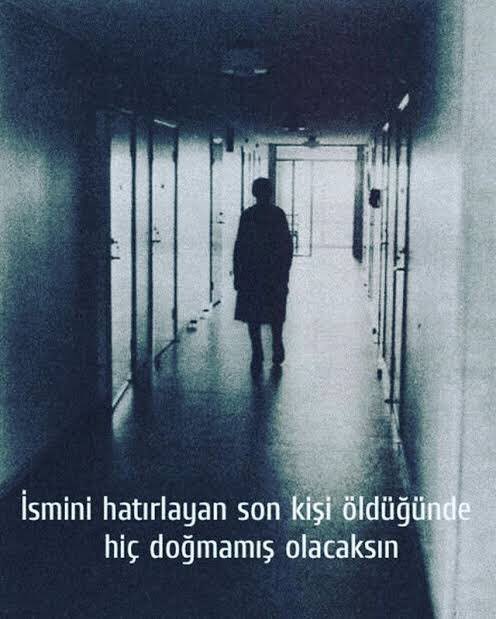 İsmini hatırlayan son kişi öldüğünde,
Hiç doğmamış olacaksın...