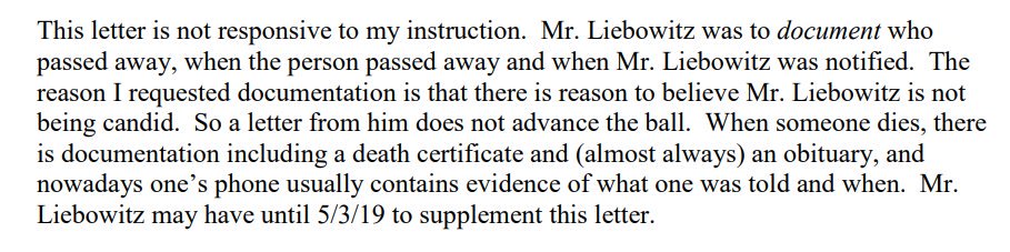 Narrator: It was not. "The reason I requested documentation is that there is reason to believe Mr. Liebowitz is not being candid. So a letter from him does not advance the ball."When someone dies, there is documentation. A certificate, an obit, even a text. Come on.