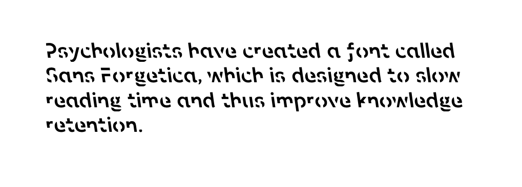 Psychologists have created a font called Sans Forgetica, which is designed to slow reading time and thus improve knowledge retention