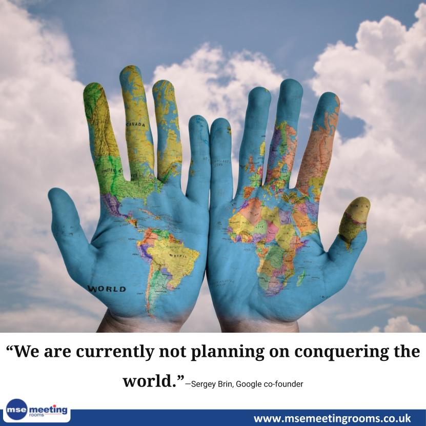 “We are currently not planning on conquering the world.” —Sergey Brin, Google co-founder

#Entrepreneurship 
#meeting #meetingvenue #meetingprofs #meetingplanner #meetingspace #meetingsandevents
#MseMeetingRooms msemeetingrooms.co.uk