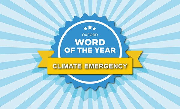 The Oxford Word of the Year is … CLIMATE EMERGENCY.‘Climate emergency’ is defined as ‘a situation in which urgent action is required to reduce or halt climate change and avoid potentially irreversible environmental damage resulting from it.’ https://languages.oup.com/word-of-the-year/word-of-the-year-2019