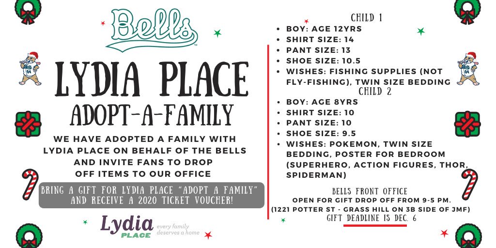 We have adopted a family with Lydia Place on behalf of the Bells and invite fans to drop off items to our office. Anyone who donates will get a 2020 GA ticket voucher!   

Gifts will be accepted @ Bells Front Office until Dec. 6. 

Let's spread holiday cheer!