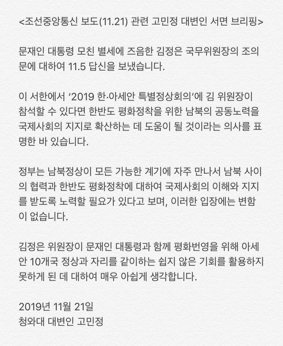 <조선중앙통신 보도(11.21) 관련 고민정 대변인 서면 브리핑>
김정은 위원장이 문재인 대통령과 함께 평화번영을 위해 아세안 10개국 정상과 자리를 같이하는 쉽지 않은 기회를 활용하지 못하게 된 데 대하여 매우 아쉽게 생각합니다.