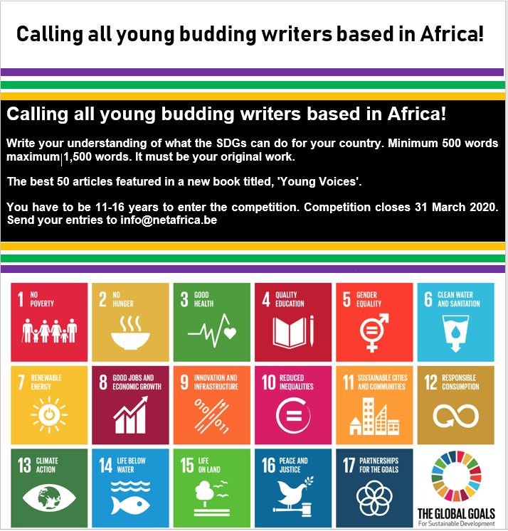 NET Africa (Natural Environment Technology) (@naturalenviron3) on Twitter photo Calling all young writers across Africa! Write your understanding of what the SDGs can do for your country. Min 500 - 1,500 words. It must be your original work, to be featured in a new book titled, 'Young Voices'. For 11-16 yrs - deadline 31 March 2020. Send to info@netafrica.be Calling all young writers across Africa! Write your understanding of what the SDGs can do for your country. Min 500 - 1,500 words. It must be your original work, to be featured in a new book titled, 'Young Voices'. For 11-16 yrs - deadline 31 March 2020. Send to info@netafrica.be