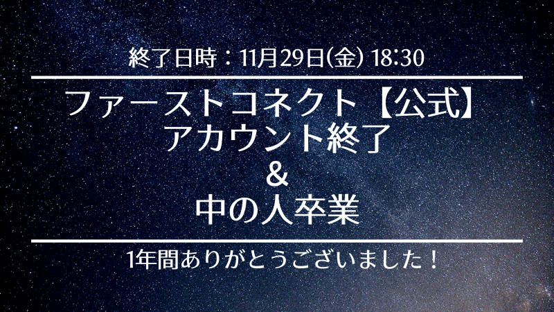 FirstConnect_Co's tweet image. 【お知らせ】

このアカウントが、11月29日(金)で停止することが決まりました。

それに伴い、中の人である私も卒業という形になります。

1年と少しの間、このアカウントや中の人を温かく見守ってくださり本当に…本当にありがとうございました！

あと1週間、どうぞよろしくお願いいたします！
