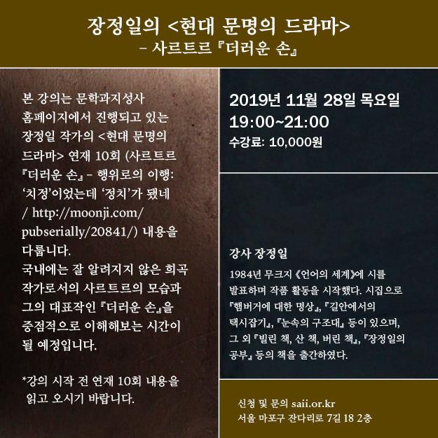 11월 28일 (목)에는 계절특강으로, '장정일의 <현대 문명의 드라마> – 사르트르 『더러운 손』' 강의가 진행됩니다. 문지홈페이지에서 진행되고 있는 장정일 작가의 <현대 문명의 드라마>연재 중 10회 bit.ly/2KwjryL 내용을 다룹니다. 

신청하기 saii.or.kr/lecture/11949