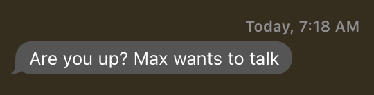 "Are you up? Max wants to talk." — from my sister